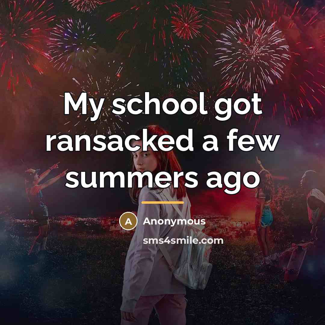 “My school got ransacked a few summers ago…” quote by Anonymous