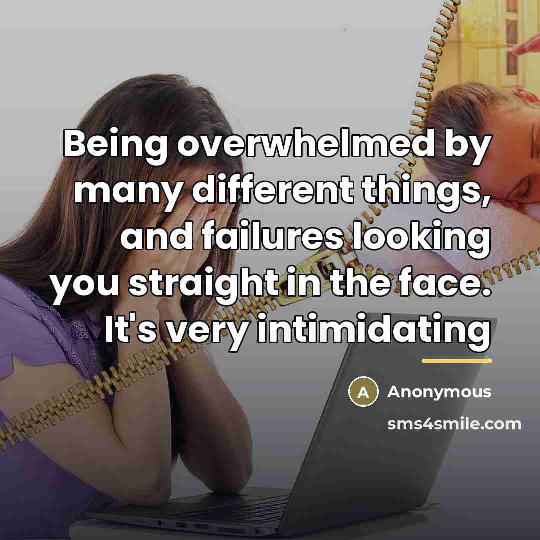 “Being overwhelmed by many different things, and failures looking you…” quote by Anonymous