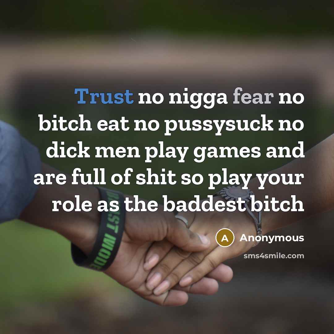 “Trust no nigga fear no bitch eat no pussysuck no dick men play games and are full of shit so play your role as the baddest bitch” quote by Anonymous