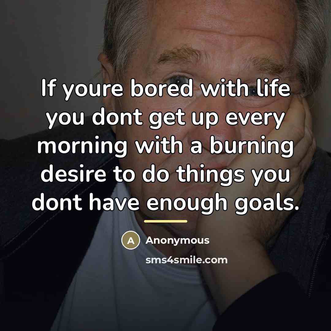 “If youre bored with life you dont get up every…” quote by Anonymous