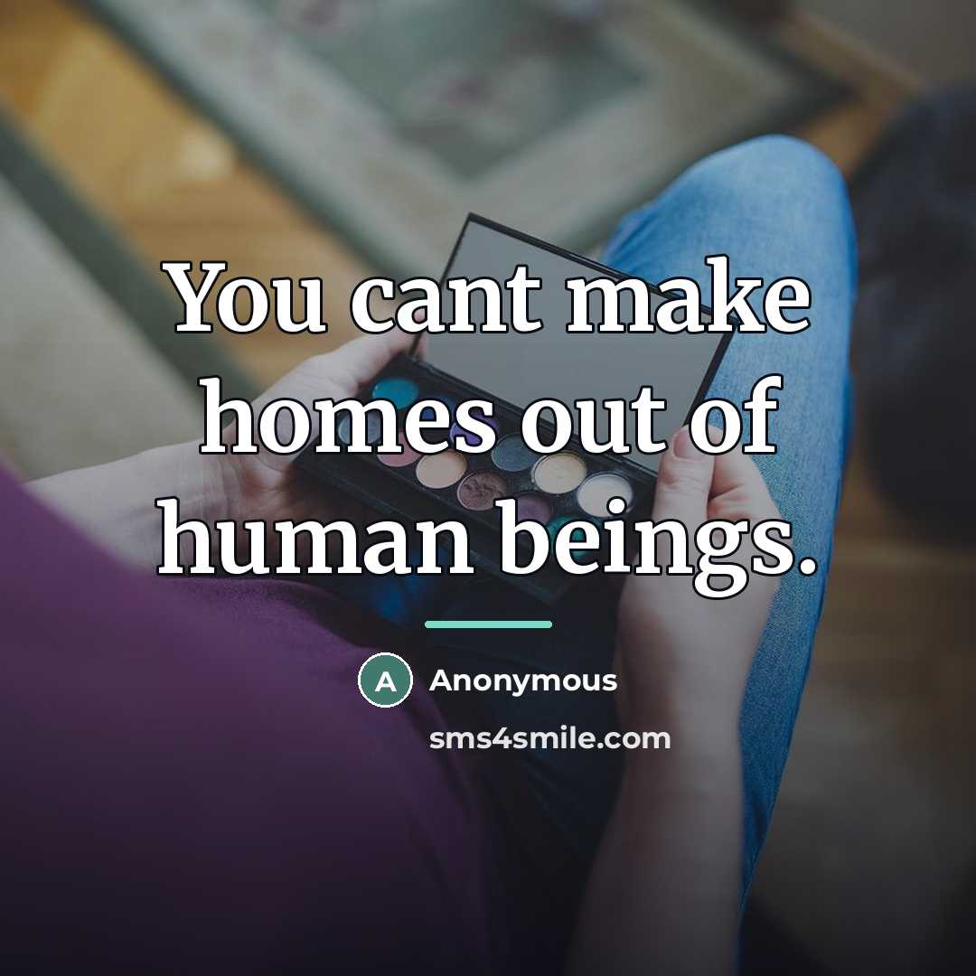 “You cant make homes out of human beings.…” quote by Anonymous