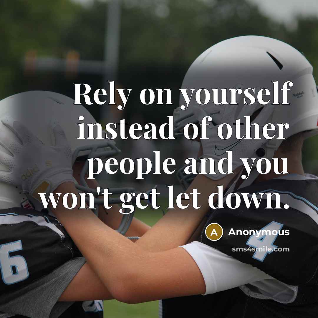 “Rely on yourself instead of other people and you won't get let down.” quote by Anonymous
