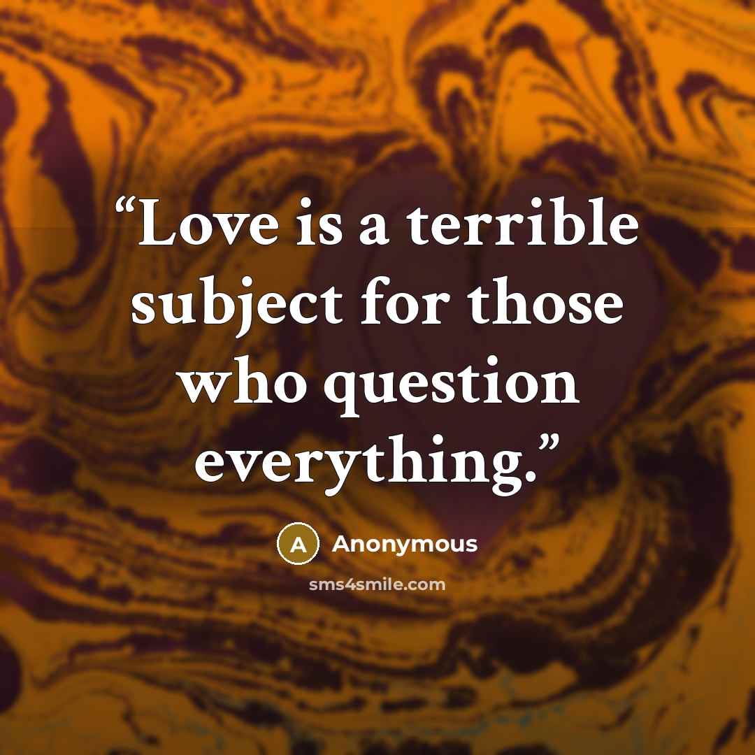 “Love is a terrible subject for those who question everything.” quote by Anonymous