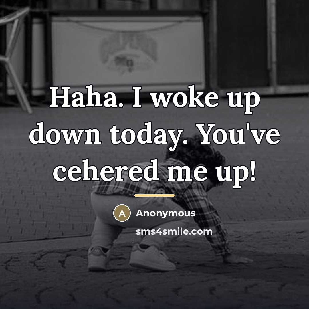 “Haha. I woke up down today. You've cehered me up!…” quote by Anonymous