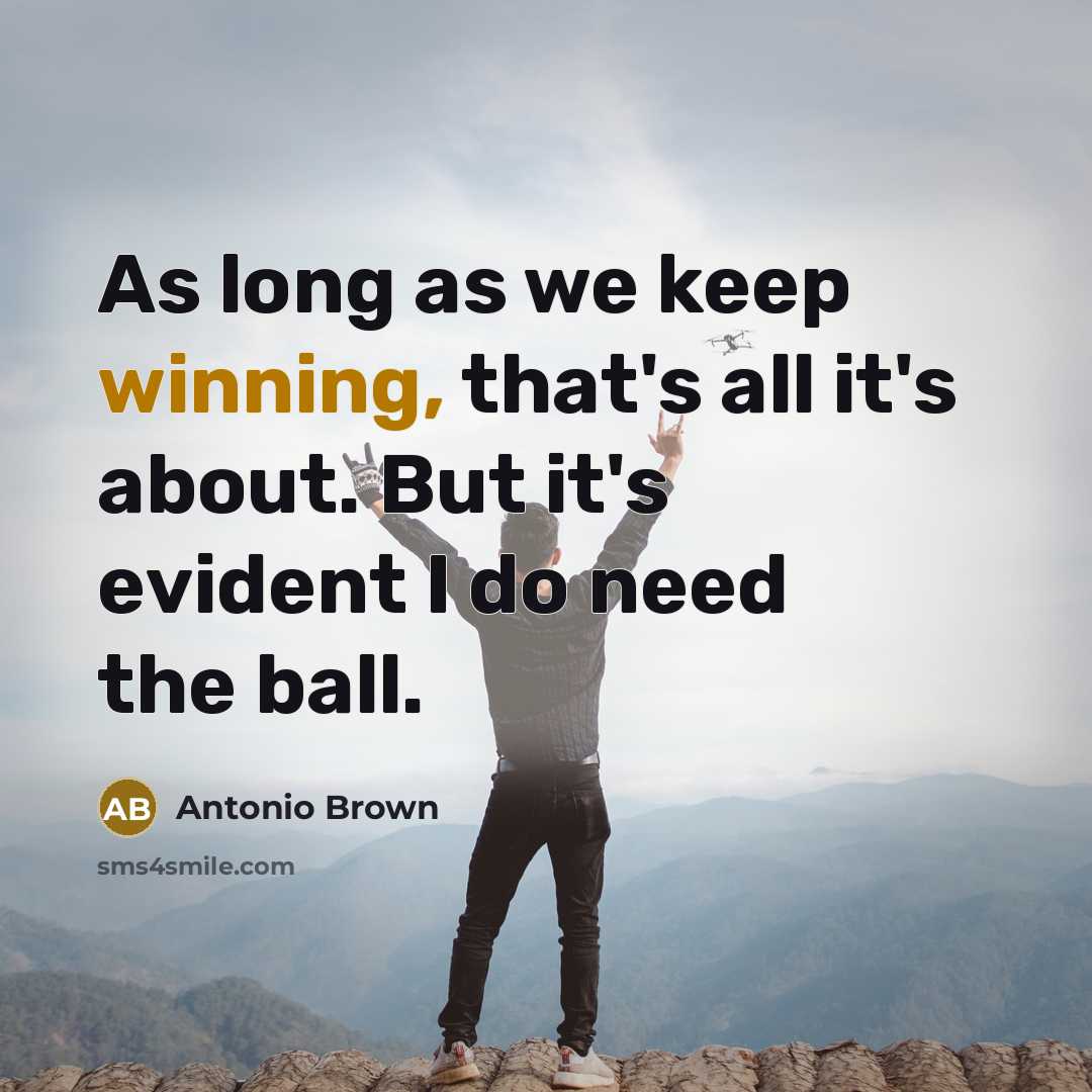 “As long as we keep winning, that's all it's about.…” quote by Antonio Brown