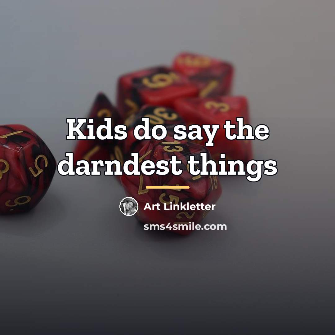 “Kids do say the darndest things…” quote by Art Linkletter