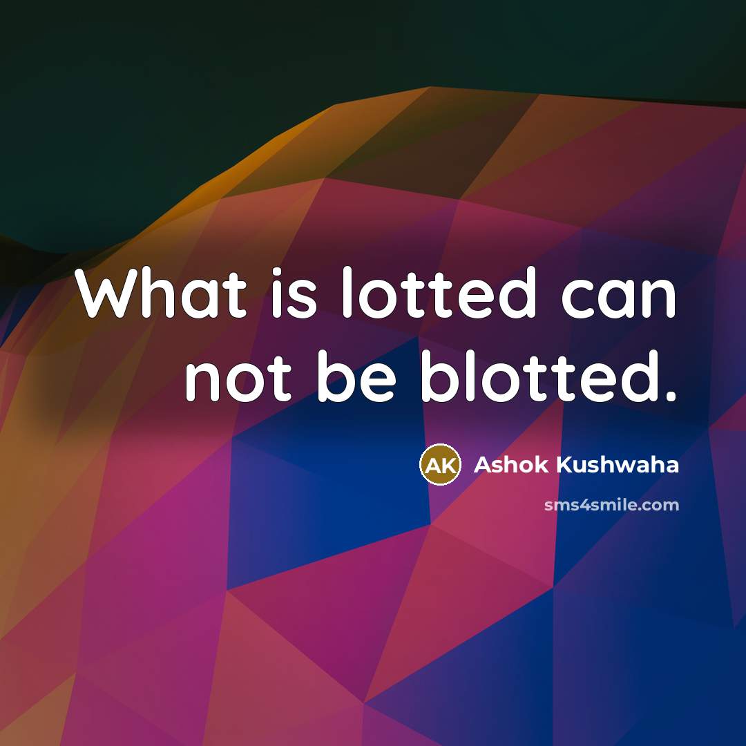 “What is lotted can not be blotted.…” quote by Ashok Kushwaha