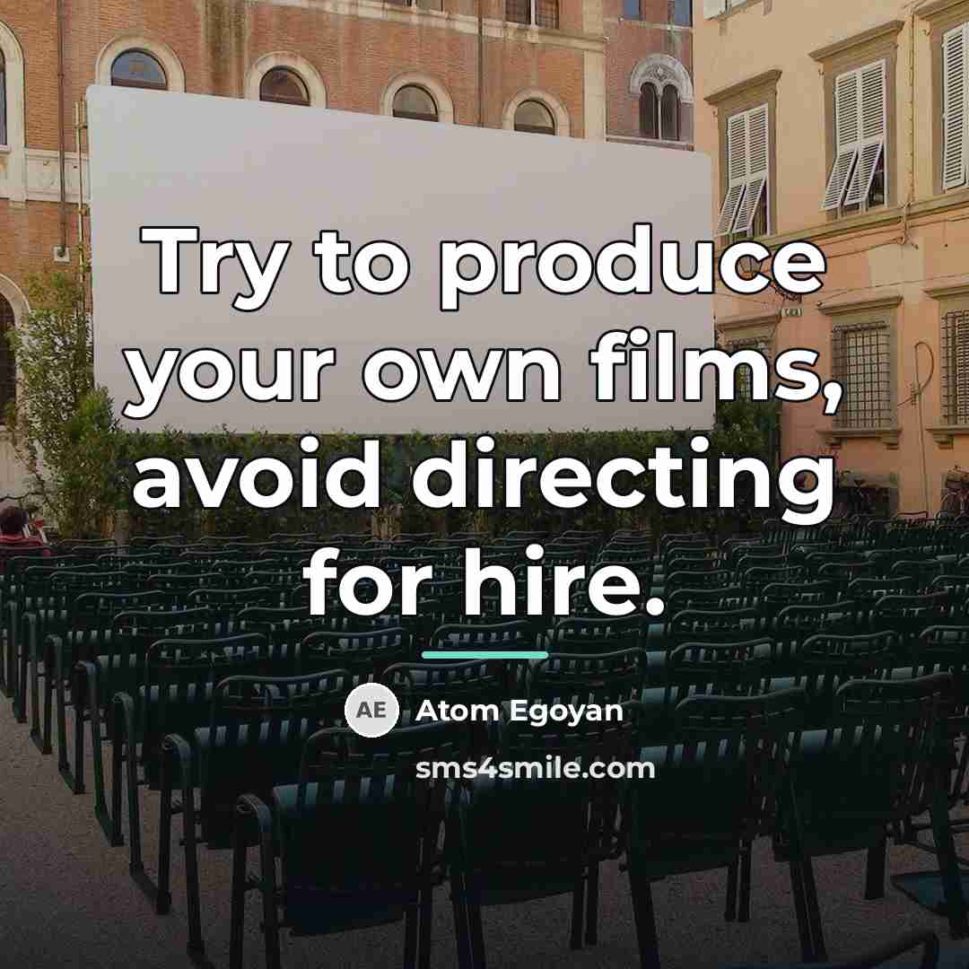 “Try to produce your own films, avoid directing for hire.…” quote by Atom Egoyan
