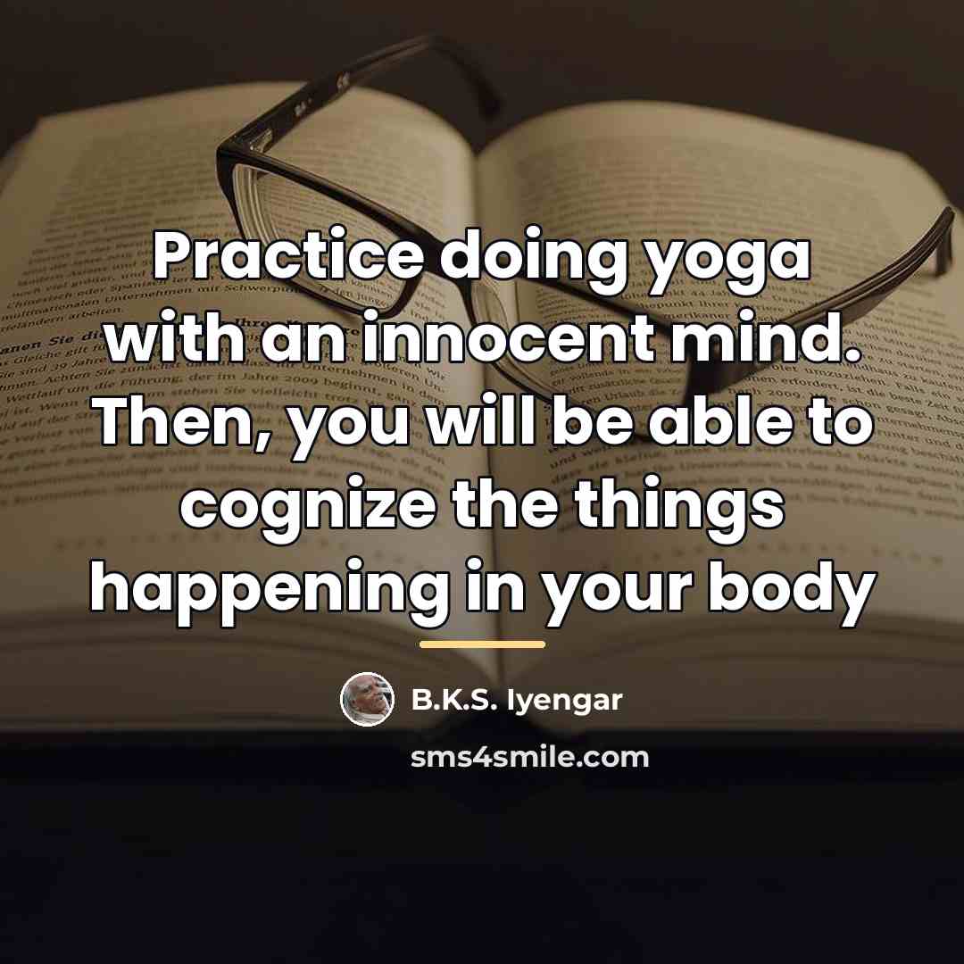 “Practice doing yoga with an innocent mind. Then, you will…” quote by B.K.S. Iyengar