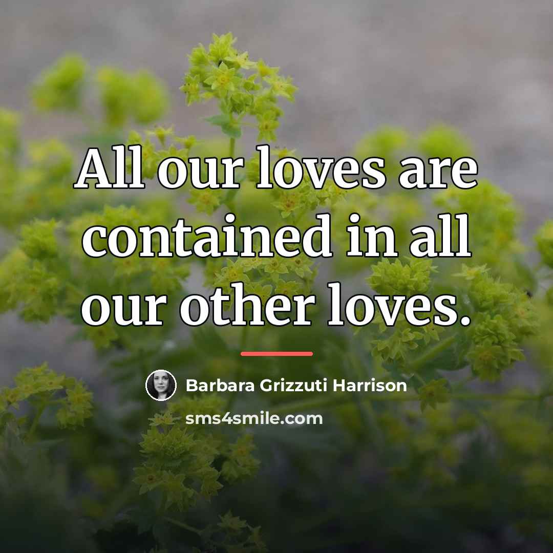 “All our loves are contained in all our other loves.…” quote by Barbara Grizzuti Harrison