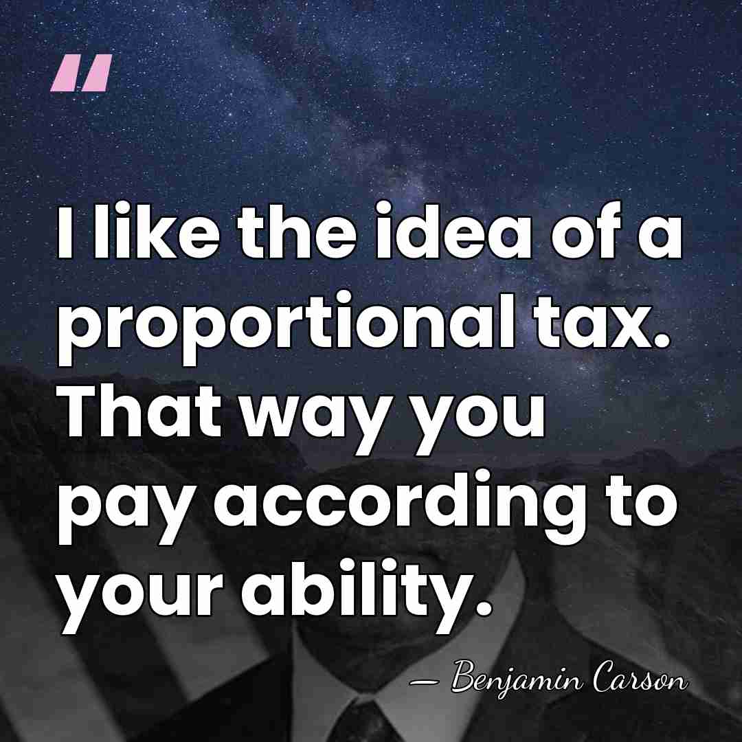 I like the idea of a proportional tax. That way you pay&hellip; - Benjamin Carson