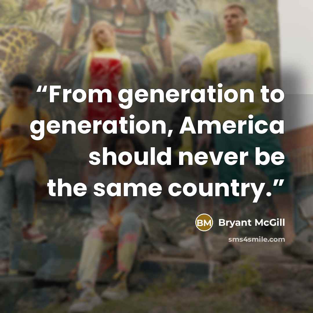 “From generation to generation, America should never be the same country.” quote by Bryant McGill