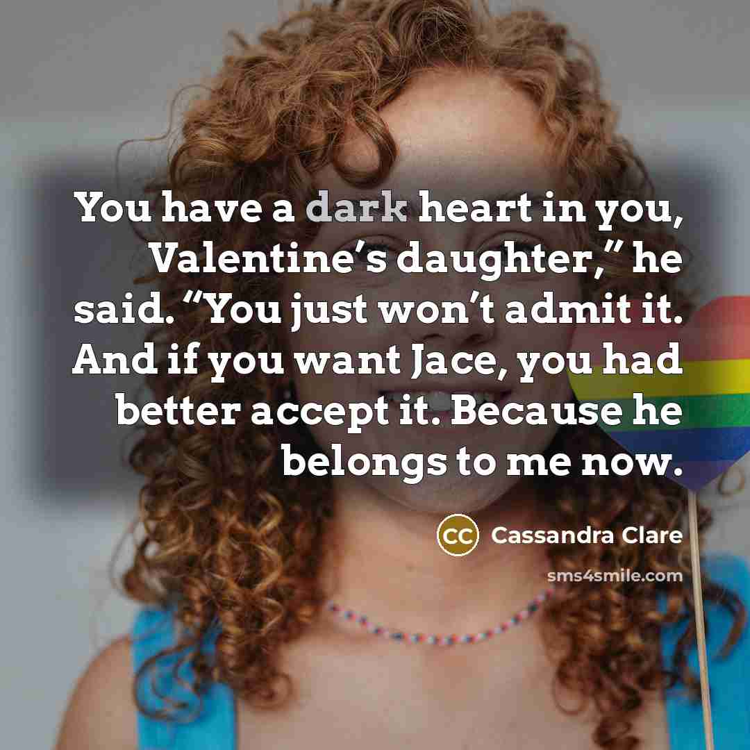 “You have a dark heart in you, Valentine’s daughter,” he…” quote by Cassandra Clare