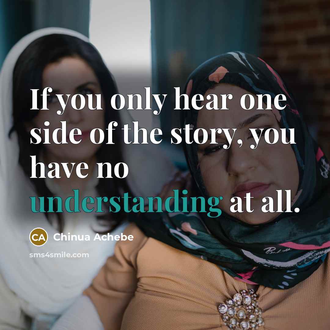 “If you only hear one side of the story, you…” quote by Chinua Achebe