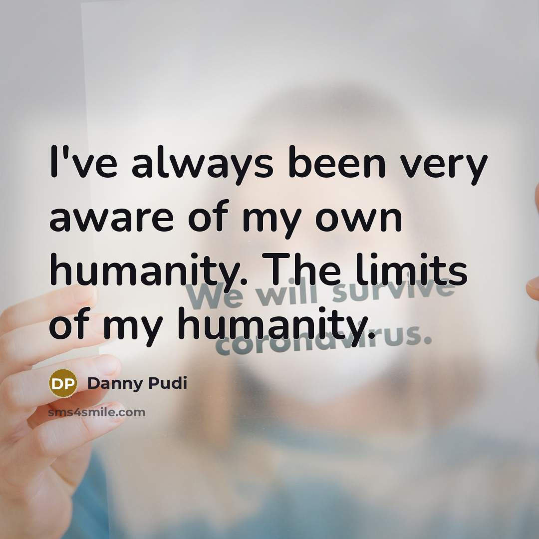 “I've always been very aware of my own humanity. The limits of my humanity.” quote by Danny Pudi