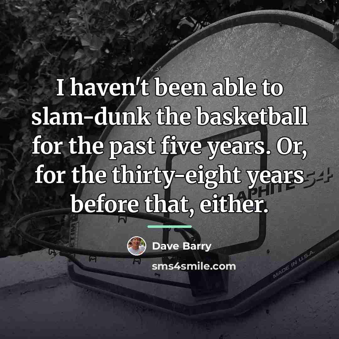 “I haven't been able to slam-dunk the basketball for the…” quote by Dave Barry