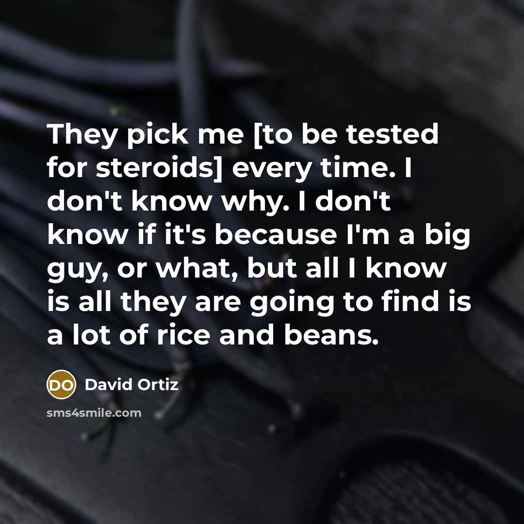 “They pick me [to be tested for steroids] every time.…” quote by David Ortiz