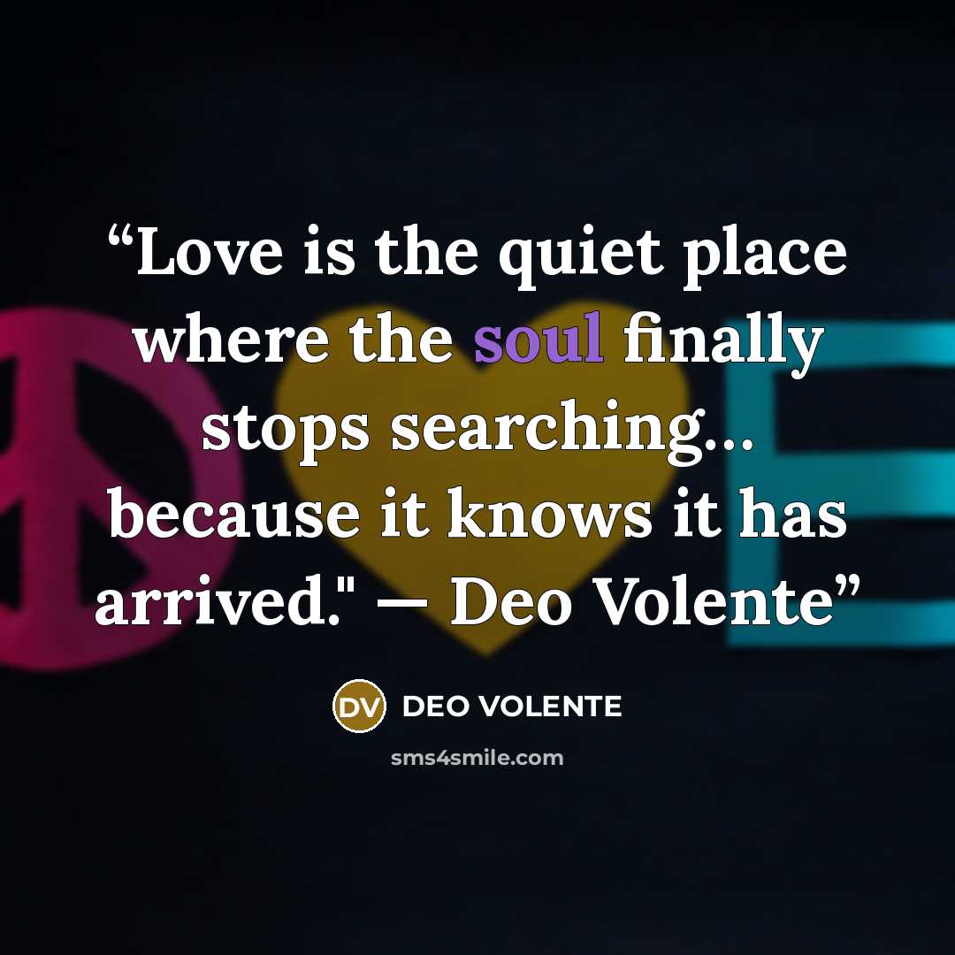 “Love is the quiet place where the soul finally stops searching… because it knows it has arrived." — Deo Volente” quote by DEO VOLENTE
