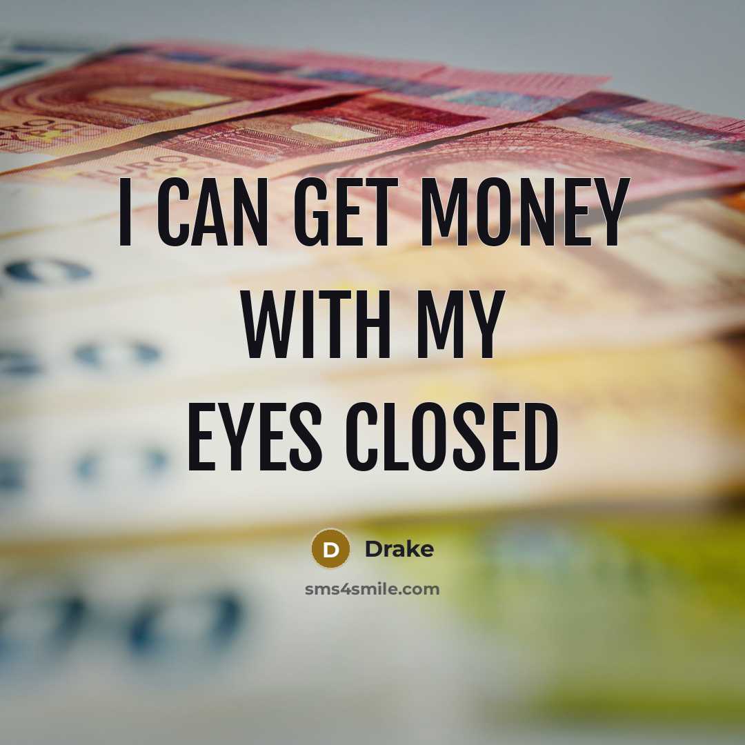 “I can get money with my eyes closed…” quote by Drake