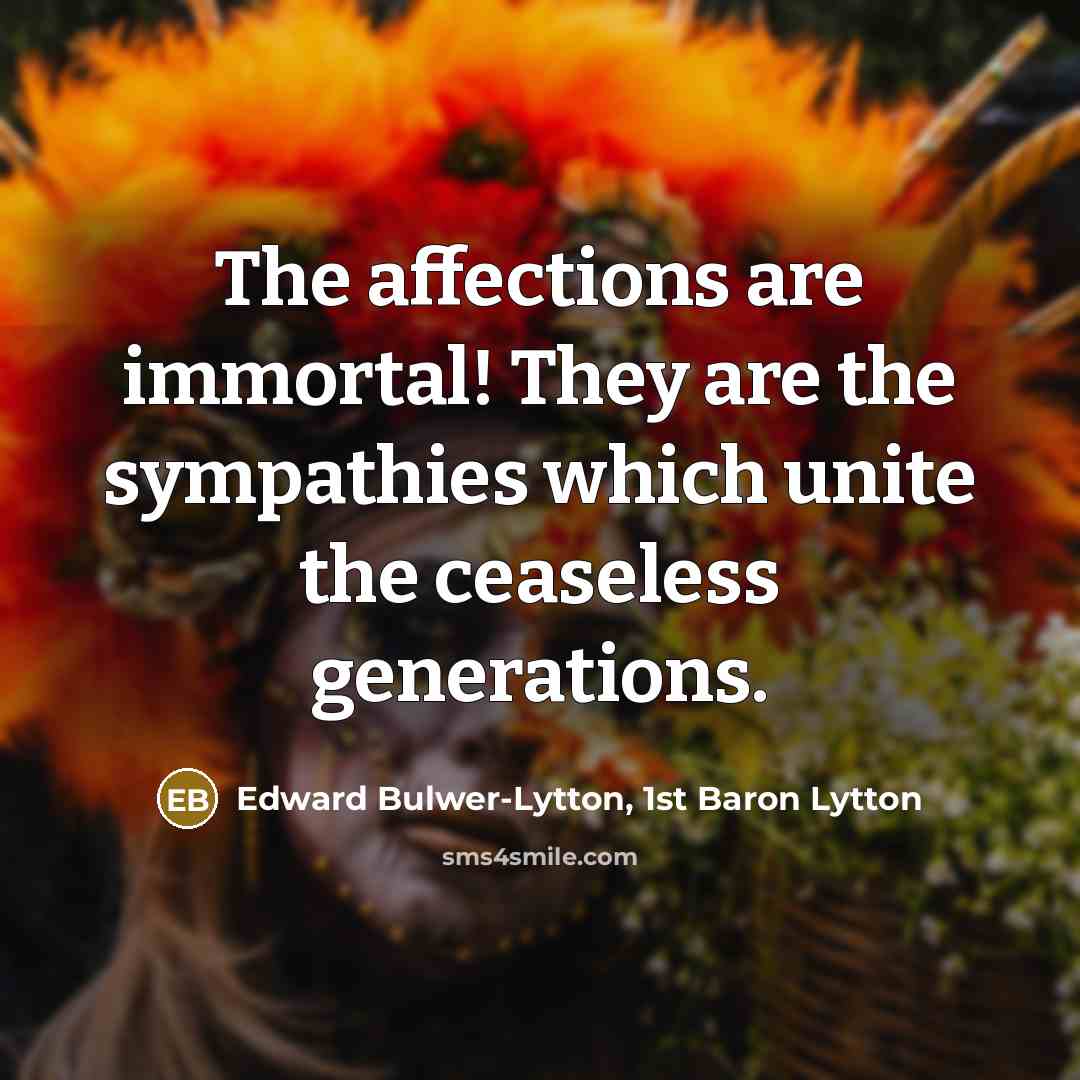 “The affections are immortal! They are the sympathies which unite…” quote by Edward Bulwer-Lytton, 1st Baron Lytton