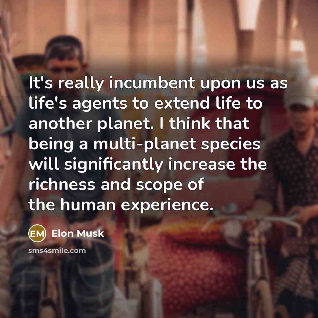 “It's really incumbent upon us as life's agents to extend…” quote by Elon Musk