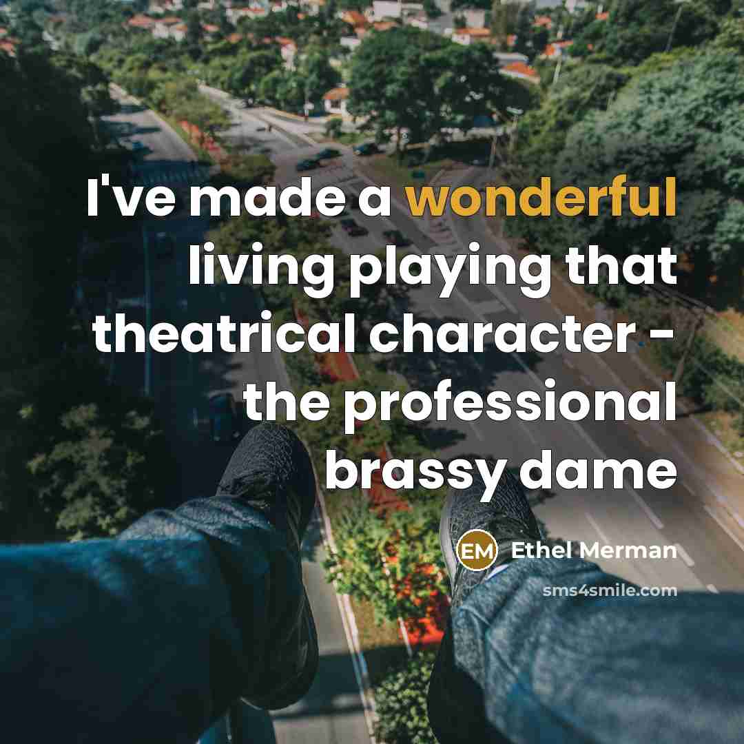“I've made a wonderful living playing that theatrical character -…” quote by Ethel Merman