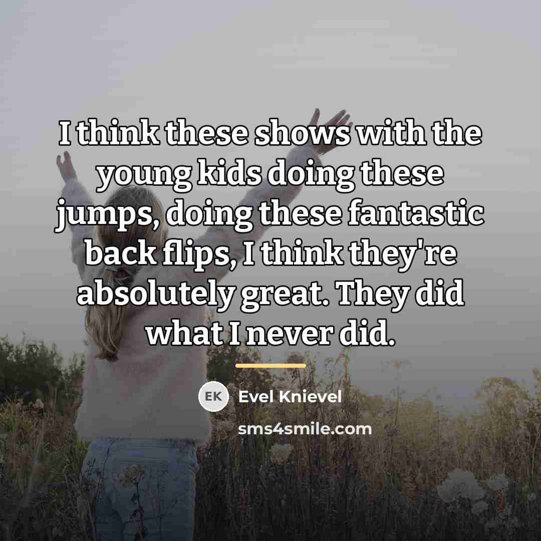 “I think these shows with the young kids doing these…” quote by Evel Knievel
