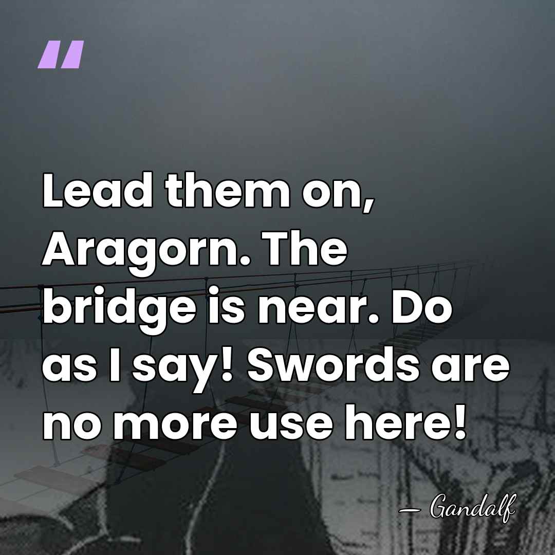 Lead them on, Aragorn. The bridge is near. Do as I say!&hellip; - Gandalf