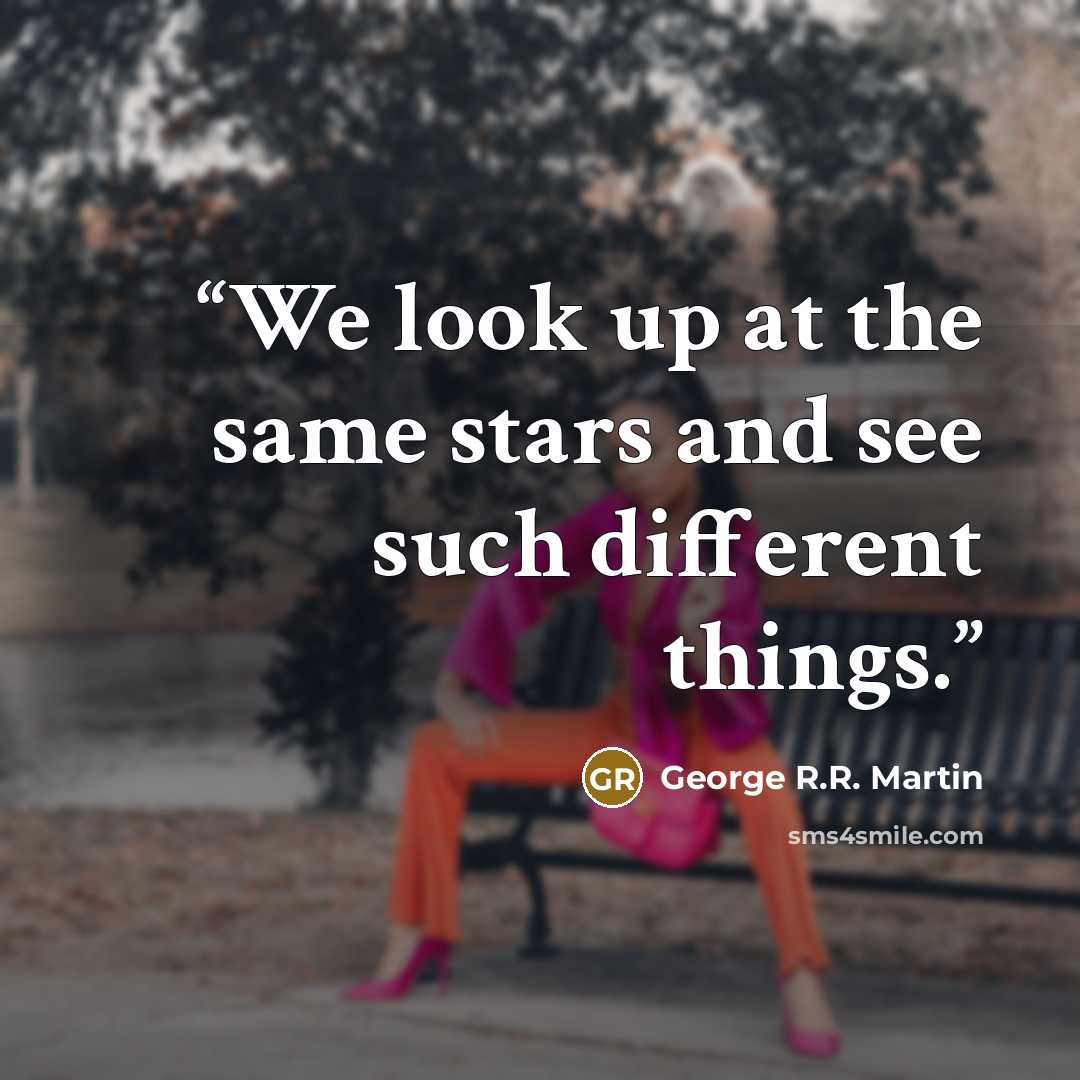 “We look up at the same stars and see such different things.” quote by George R.R. Martin