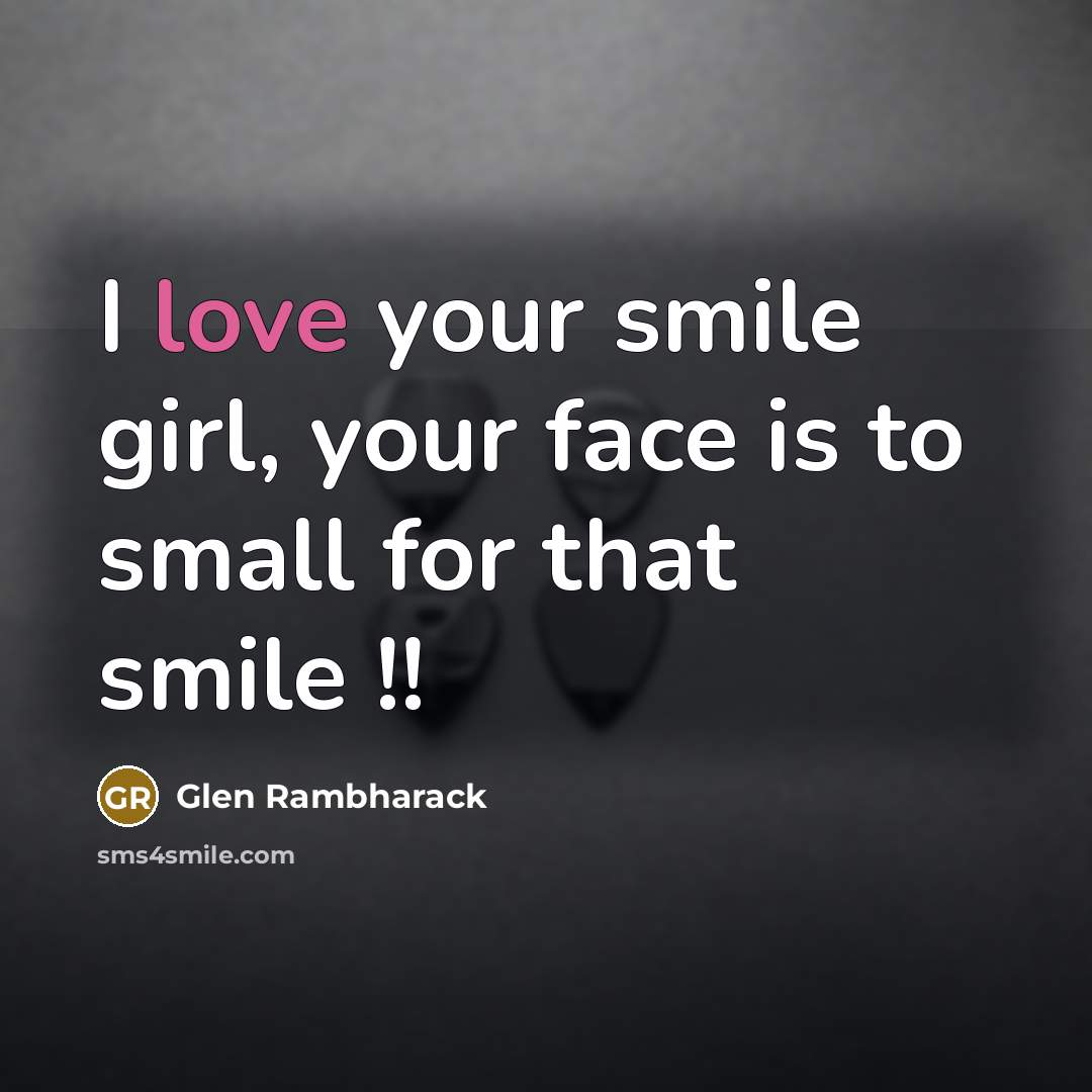 “I love your smile girl, your face is to small…” quote by Glen Rambharack
