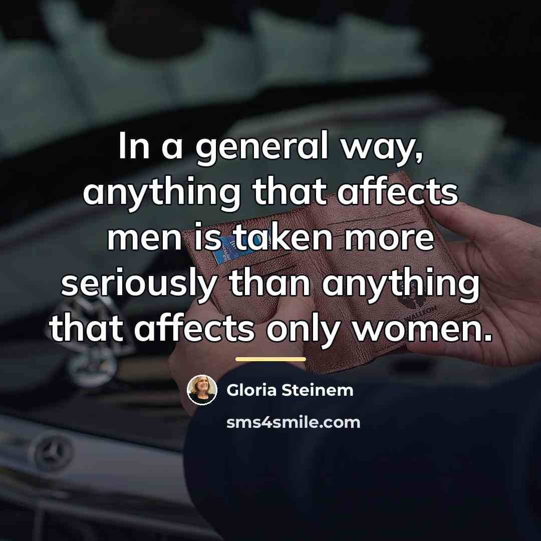 “In a general way, anything that affects men is taken…” quote by Gloria Steinem