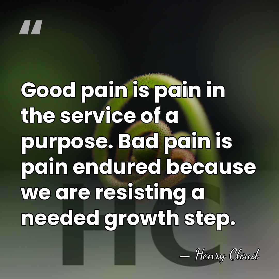 Good pain is pain in the service of a purpose. Bad pain&hellip; - Henry Cloud