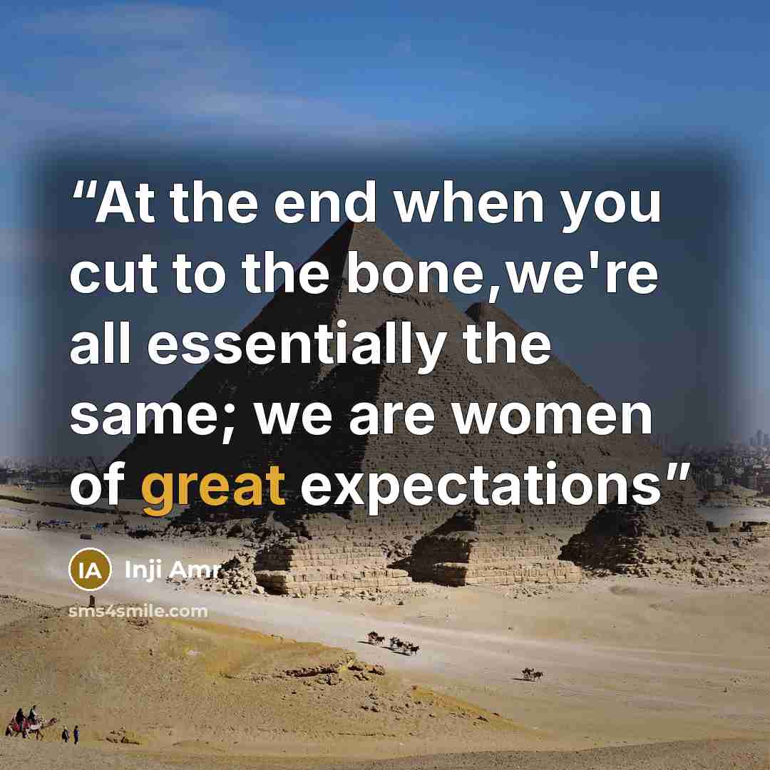 “‎At the end when you cut to the bone,we're all essentially the same; we are women of great expectations” quote by Inji Amr