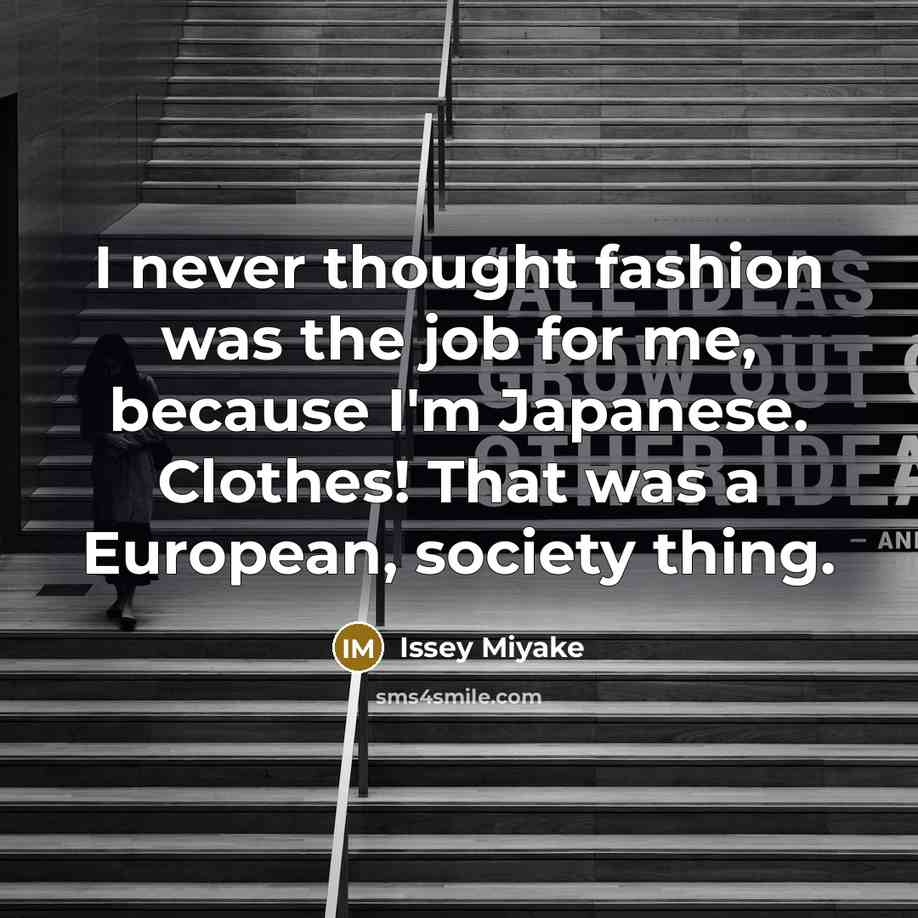 “I never thought fashion was the job for me, because…” quote by Issey Miyake