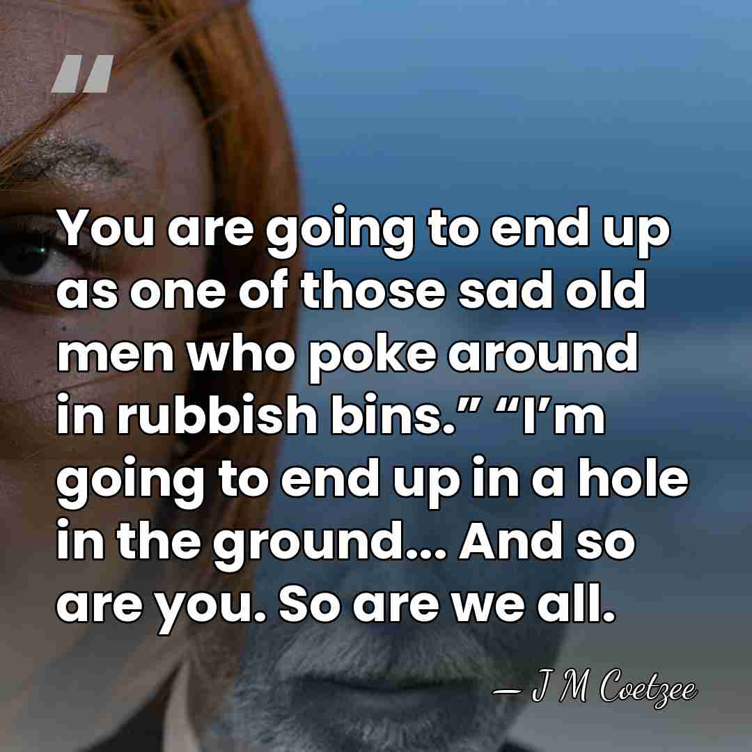 You are going to end up as one of those sad old&hellip; - J M Coetzee