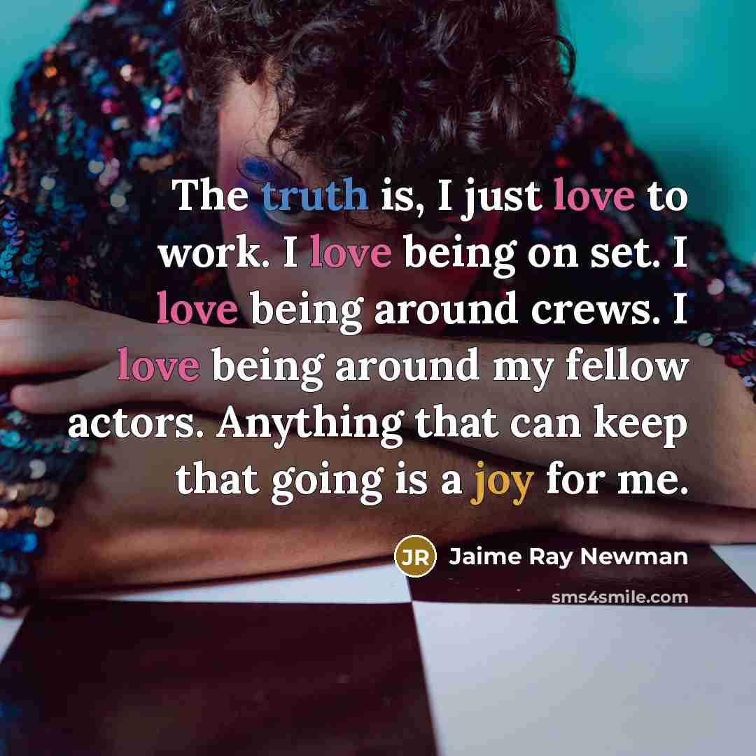“The truth is, I just love to work. I love…” quote by Jaime Ray Newman