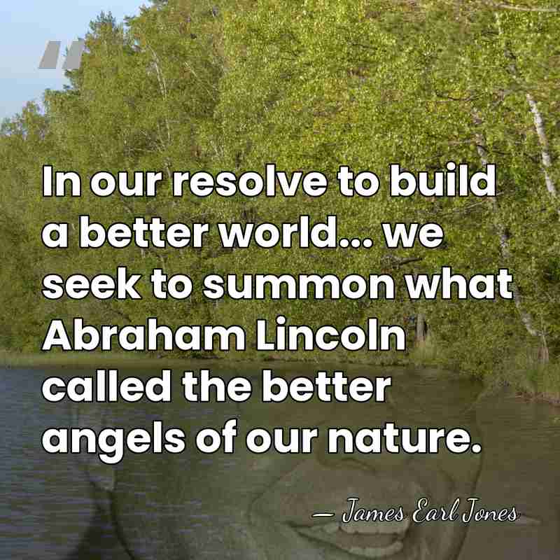 In our resolve to build a better world... we seek to summon&hellip; - James Earl Jones