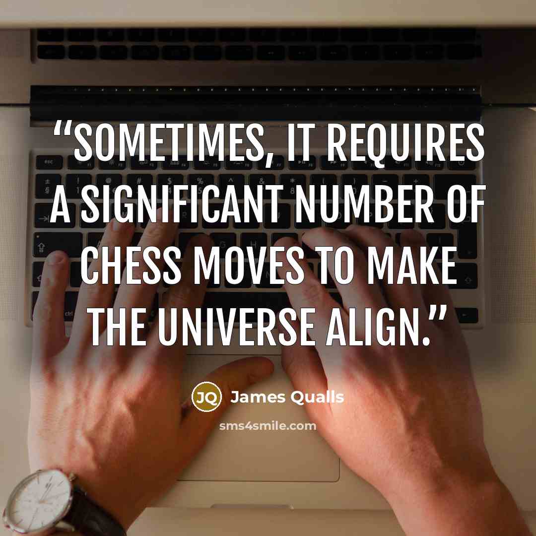 “Sometimes, it requires a significant number of Chess moves to make the universe align.” quote by James Qualls