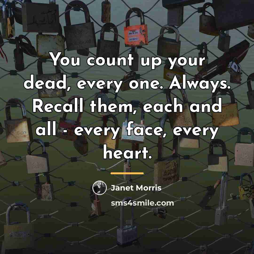 “You count up your dead, every one. Always. Recall them,…” quote by Janet Morris