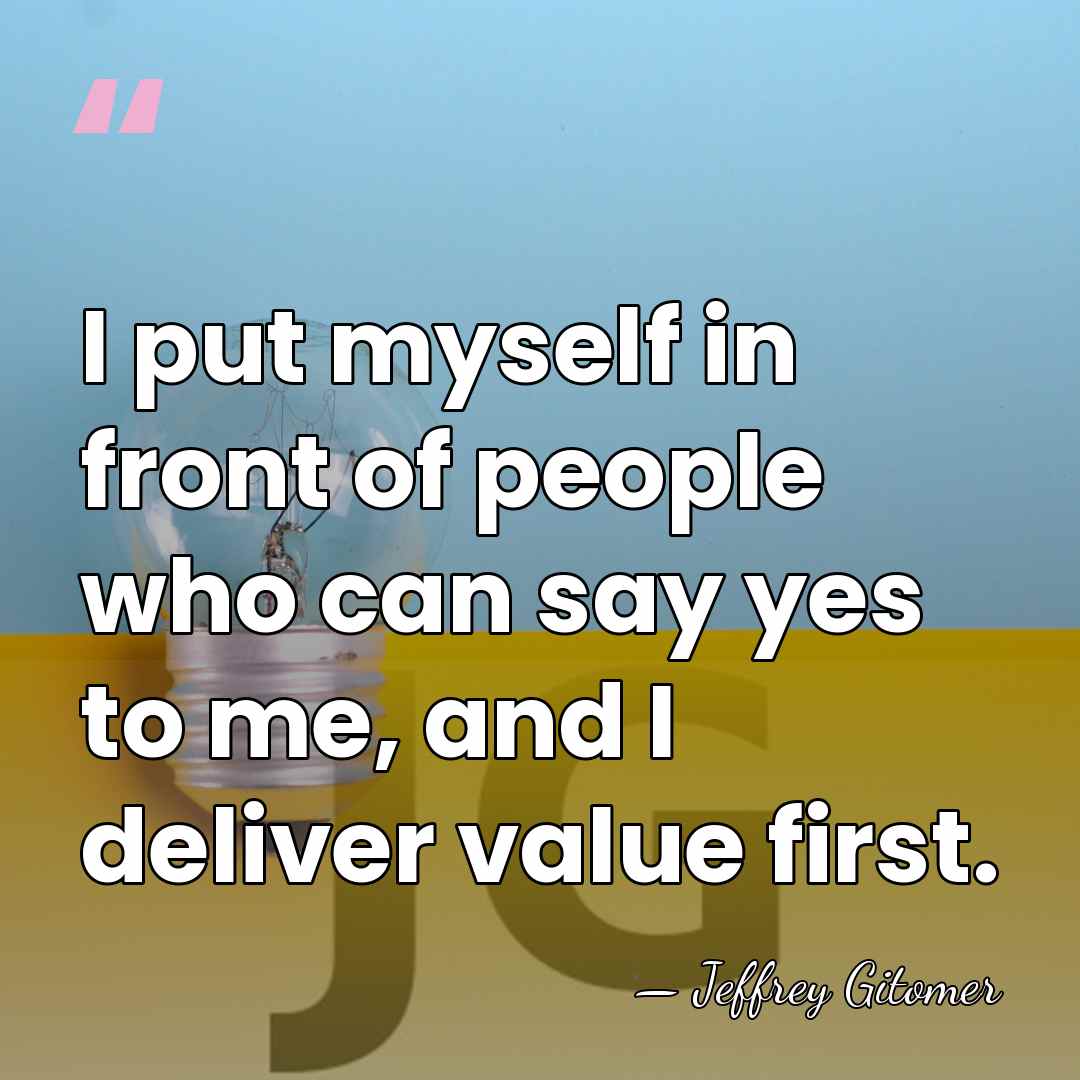 I put myself in front of people who can say yes to&hellip; - Jeffrey Gitomer
