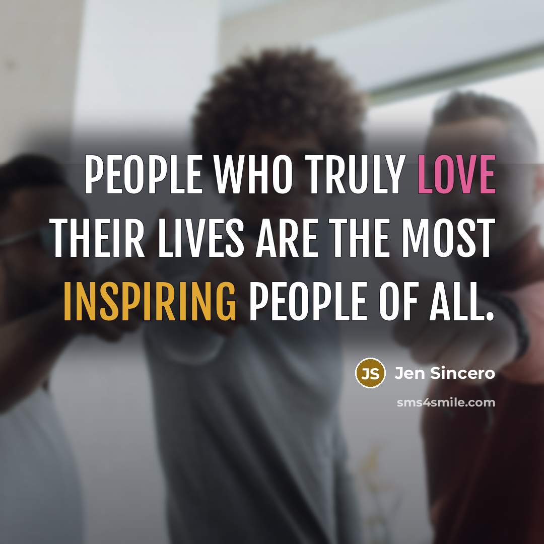 “People who truly love their lives are the most inspiring…” quote by Jen Sincero
