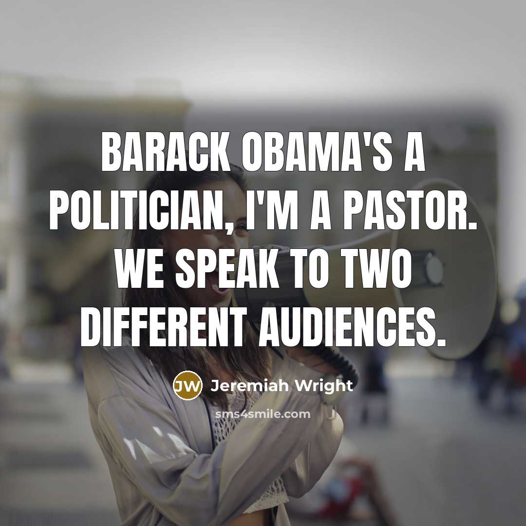 “Barack Obama's a politician, I'm a pastor. We speak to…” quote by Jeremiah Wright