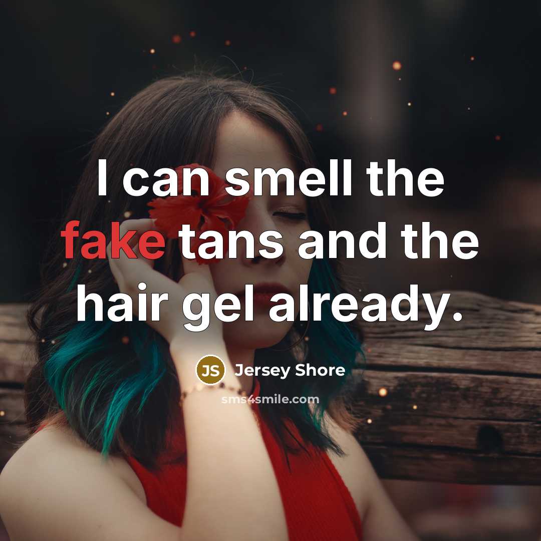 “I can smell the fake tans and the hair gel…” quote by Jersey Shore