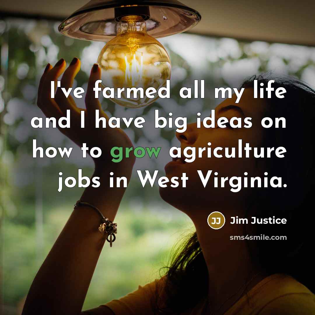 “I've farmed all my life and I have big ideas…” quote by Jim Justice