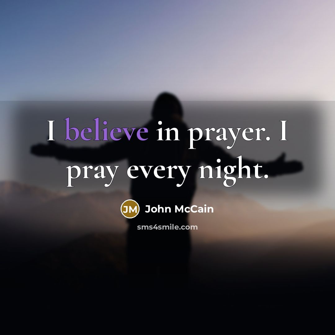 “I believe in prayer. I pray every night.…” quote by John McCain