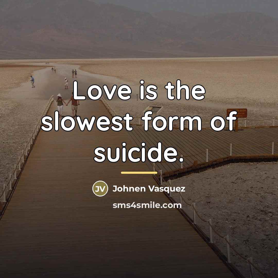 “Love is the slowest form of suicide.…” quote by Johnen Vasquez