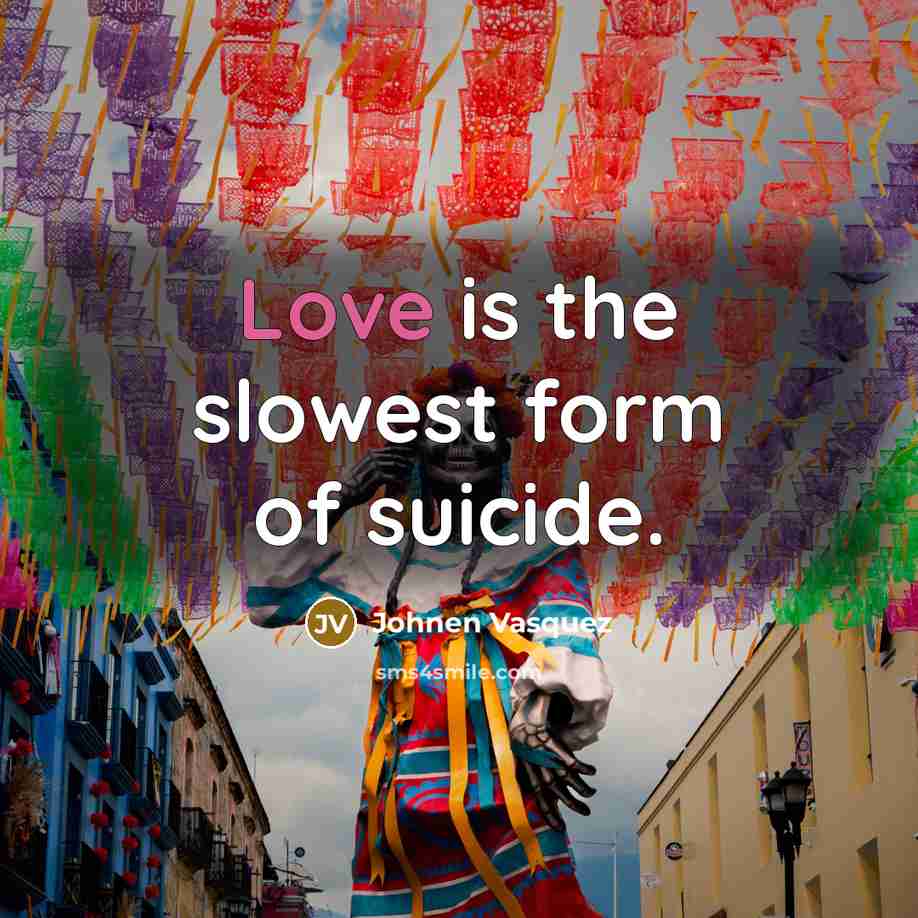 “Love is the slowest form of suicide.” quote by Johnen Vasquez