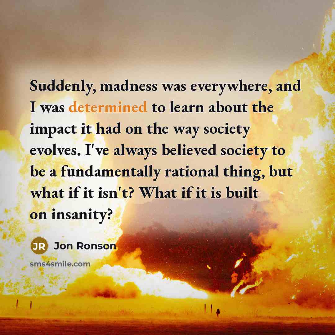 “Suddenly, madness was everywhere, and I was determined to learn…” quote by Jon Ronson