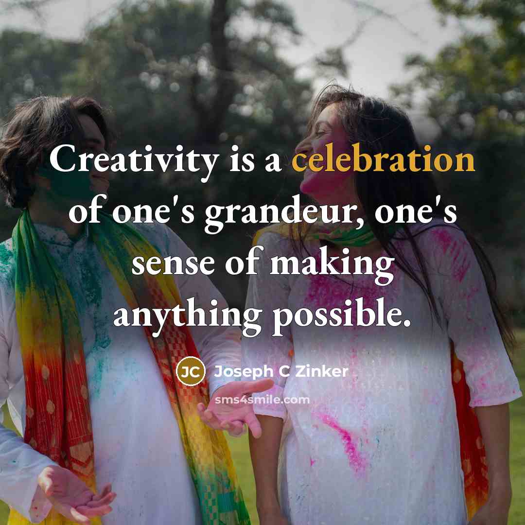 “Creativity is a celebration of one's grandeur, one's sense of…” quote by Joseph C Zinker