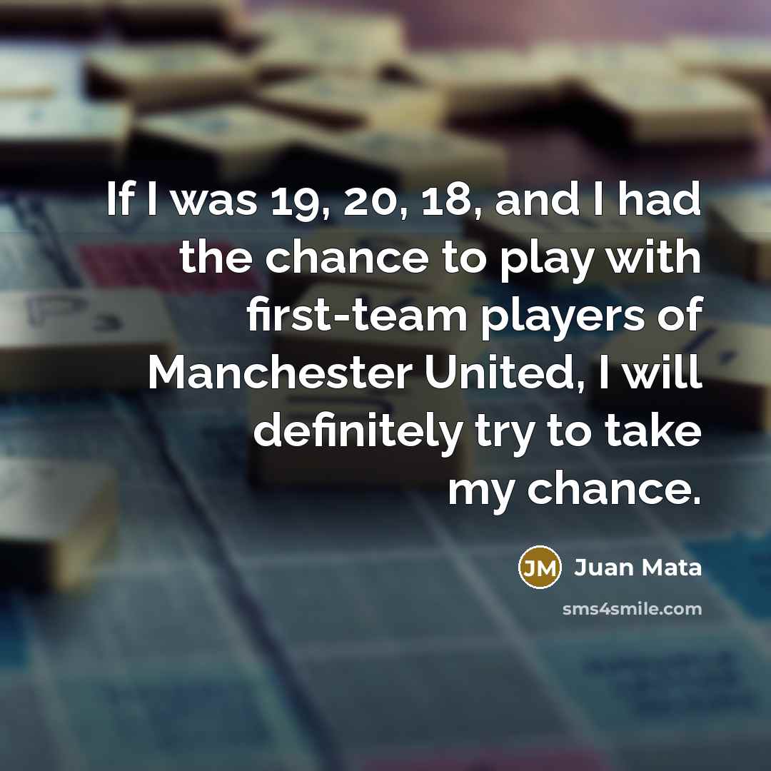 “If I was 19, 20, 18, and I had the…” quote by Juan Mata